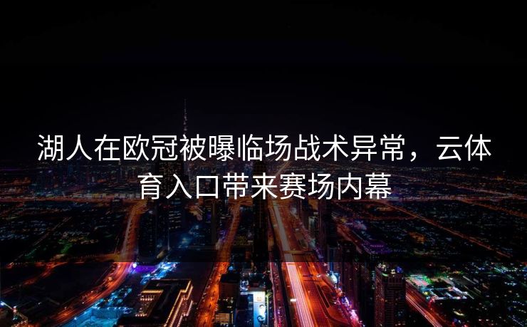 湖人在欧冠被曝临场战术异常，云体育入口带来赛场内幕