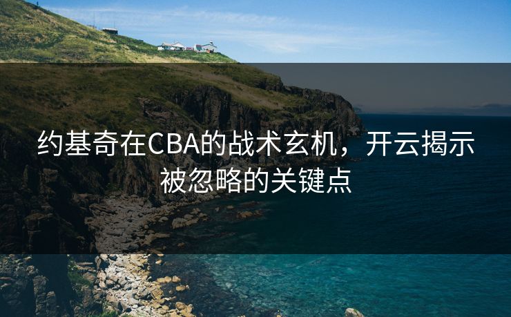 约基奇在CBA的战术玄机，开云揭示被忽略的关键点