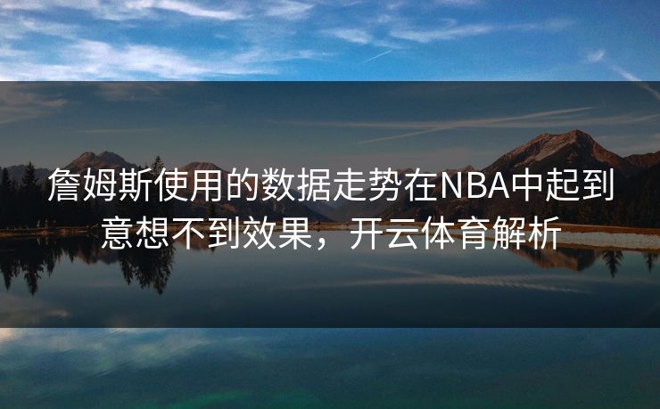 詹姆斯使用的数据走势在NBA中起到意想不到效果，开云体育解析