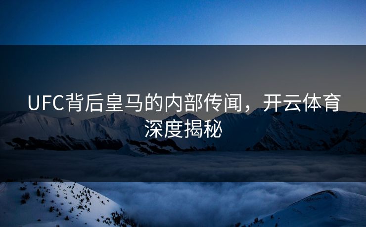 UFC背后皇马的内部传闻，开云体育深度揭秘