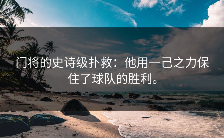 门将的史诗级扑救:他用一己之力保住了球队的胜利。 门将的史诗级扑救:他用一己之力保住了球队的胜利。