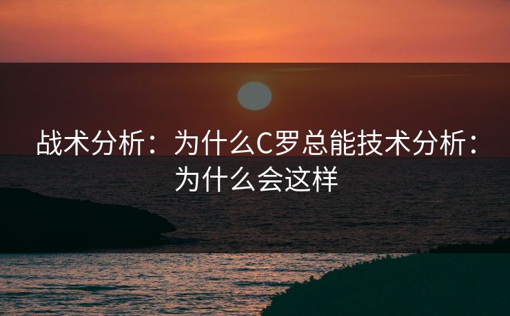战术分析:为什么C罗总能技术分析:为什么会这样 战术分析:为什么C罗总能技术分析:为什么会这样