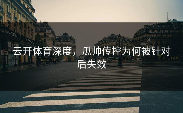 云开体育深度,瓜帅传控为何被针对后失效 云开体育深度,瓜帅传控为何被针对后失效