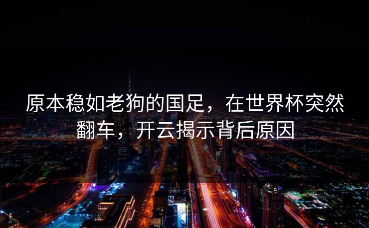 原本稳如老狗的国足,在世界杯突然翻车,开云揭示背后原因 原本稳如老狗的国足,在世界杯突然翻车,开云揭示背后原因