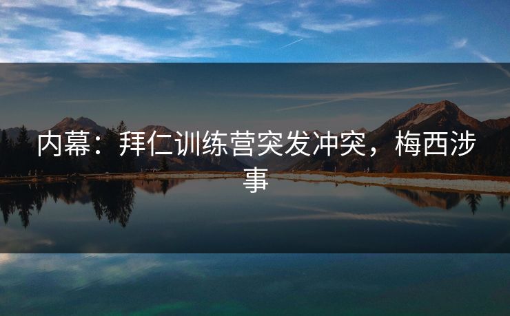 内幕:拜仁训练营突发冲突,梅西涉事 内幕:拜仁训练营突发冲突,梅西涉事