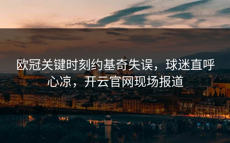 欧冠关键时刻约基奇失误,球迷直呼心凉,开云官网现场报道 欧冠关键时刻约基奇失误,球迷直呼心凉,开云官网现场报道