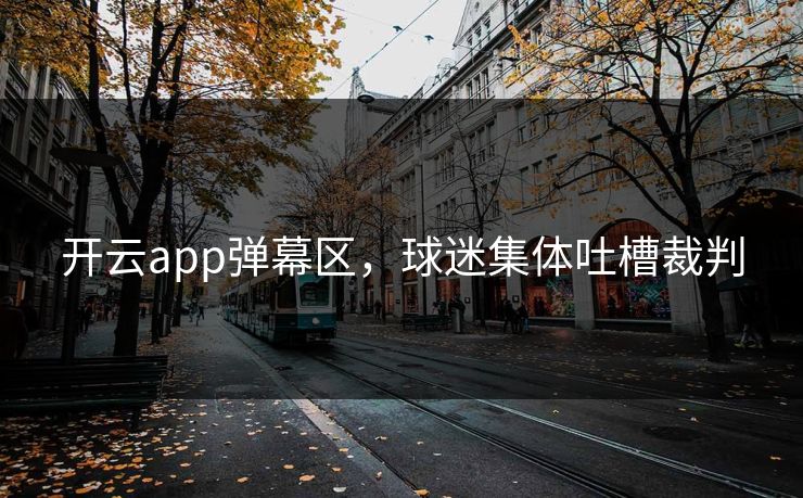 开云app弹幕区，球迷集体吐槽裁判