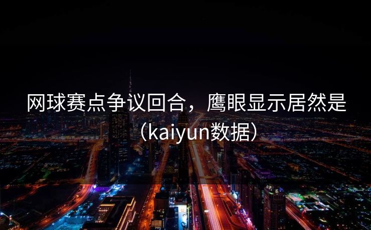 网球赛点争议回合，鹰眼显示居然是（kaiyun数据）