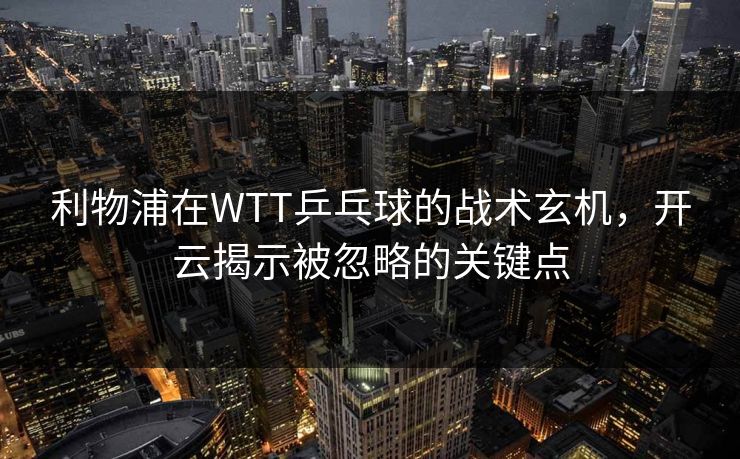 利物浦在WTT乒乓球的战术玄机，开云揭示被忽略的关键点