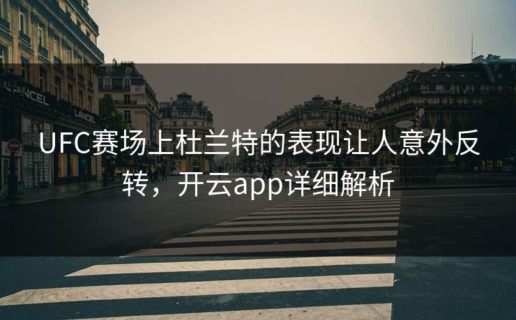 UFC赛场上杜兰特的表现让人意外反转，开云app详细解析