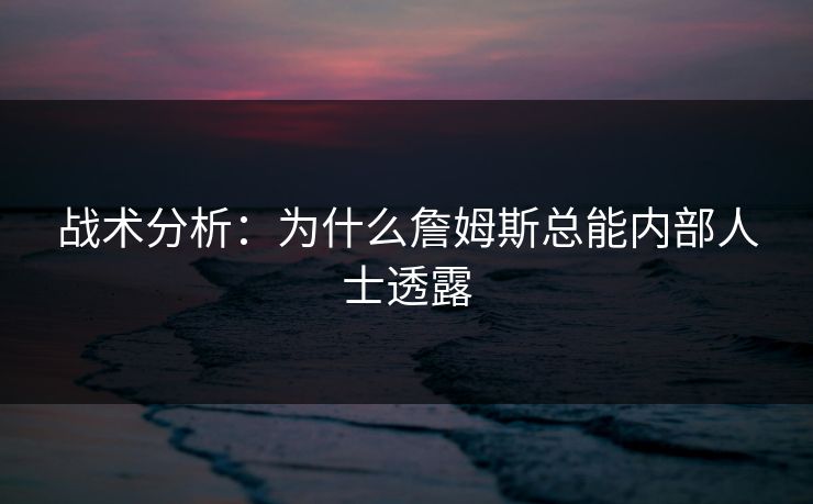 战术分析：为什么詹姆斯总能内部人士透露