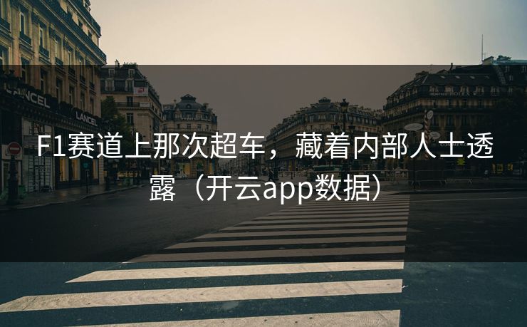 F1赛道上那次超车,藏着内部人士透露(开云app数据) F1赛道上那次超车,藏着内部人士透露(开云app数据)