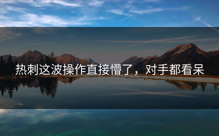 热刺这波操作直接懵了，对手都看呆