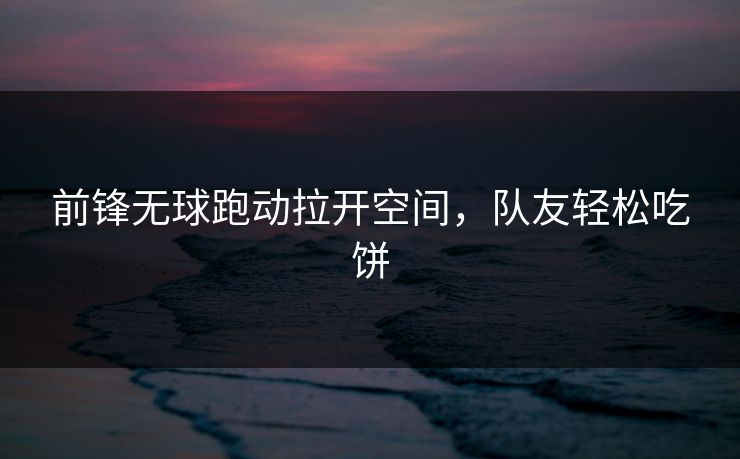 前锋无球跑动拉开空间,队友轻松吃饼 前锋无球跑动拉开空间,队友轻松吃饼