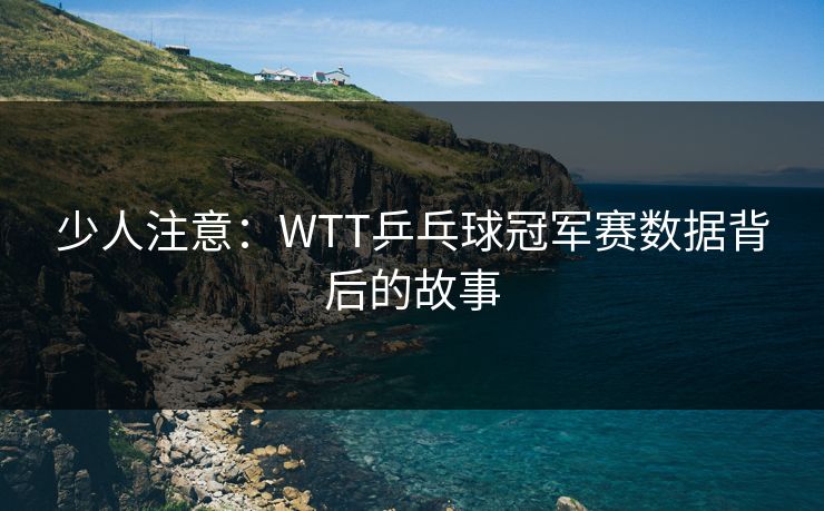 少人注意：WTT乒乓球冠军赛数据背后的故事