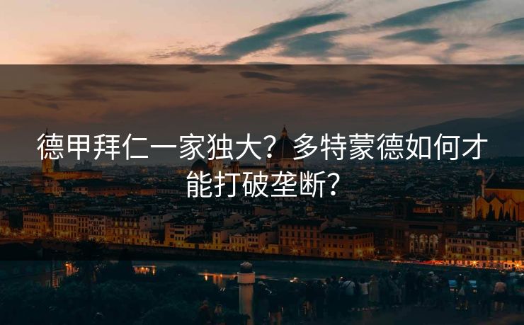 德甲拜仁一家独大?多特蒙德如何才能打破垄断? 德甲拜仁一家独大?多特蒙德如何才能打破垄断?