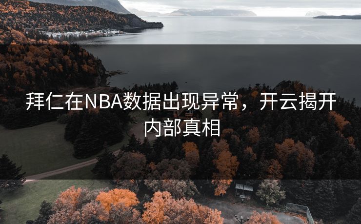 拜仁在NBA数据出现异常，开云揭开内部真相