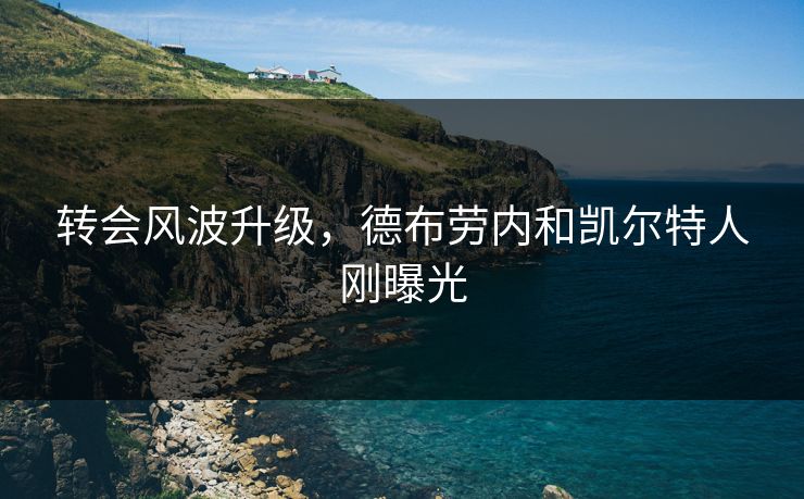 转会风波升级，德布劳内和凯尔特人刚曝光