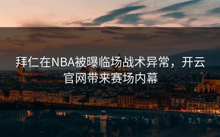 拜仁在NBA被曝临场战术异常,开云官网带来赛场内幕 拜仁在NBA被曝临场战术异常,开云官网带来赛场内幕