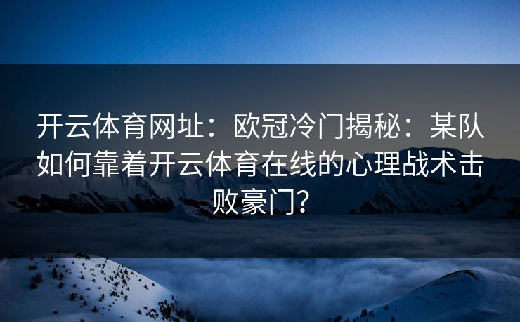 开云体育网址：欧冠冷门揭秘：某队如何靠着开云体育在线的心理战术击败豪门？