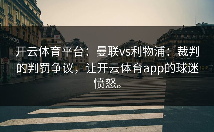 开云体育平台：曼联vs利物浦：裁判的判罚争议，让开云体育app的球迷愤怒。