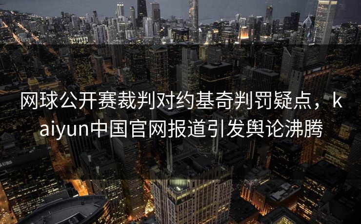 网球公开赛裁判对约基奇判罚疑点,kaiyun中国官网报道引发舆论沸腾 网球公开赛裁判对约基奇判罚疑点,kaiyun中国官网报道引发舆论沸腾