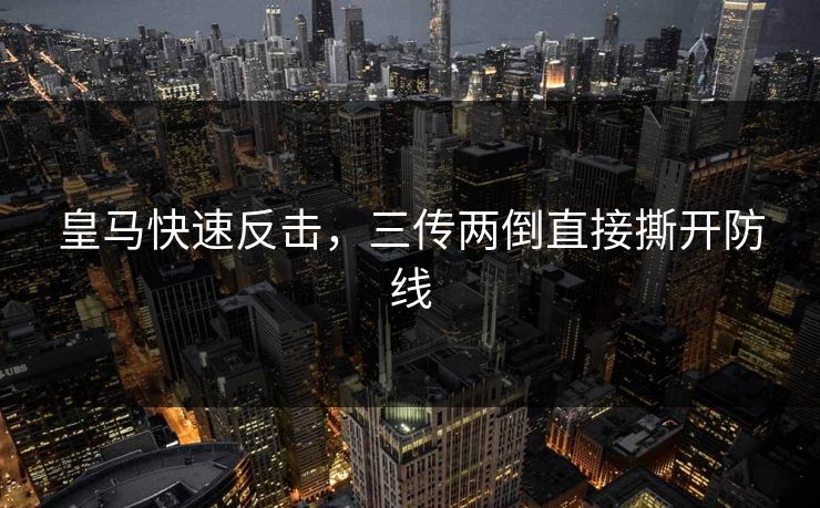 皇马快速反击，三传两倒直接撕开防线