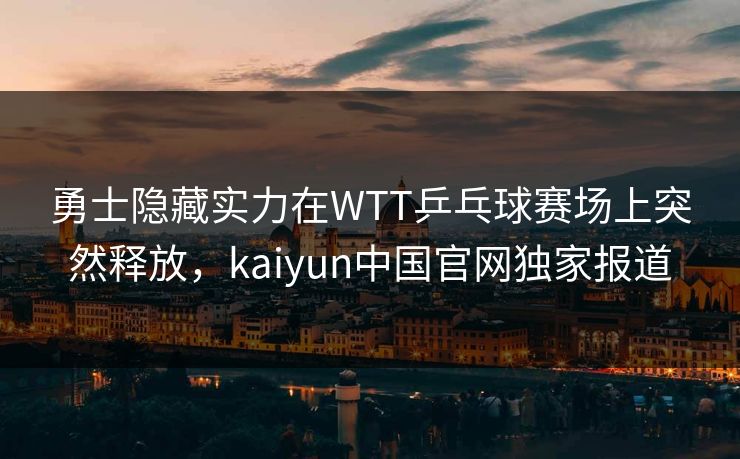 勇士隐藏实力在WTT乒乓球赛场上突然释放,kaiyun中国官网独家报道 勇士隐藏实力在WTT乒乓球赛场上突然释放,kaiyun中国官网独家报道