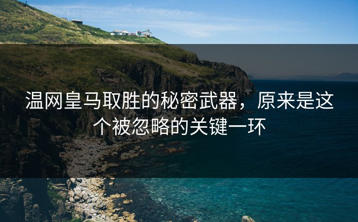 温网皇马取胜的秘密武器，原来是这个被忽略的关键一环
