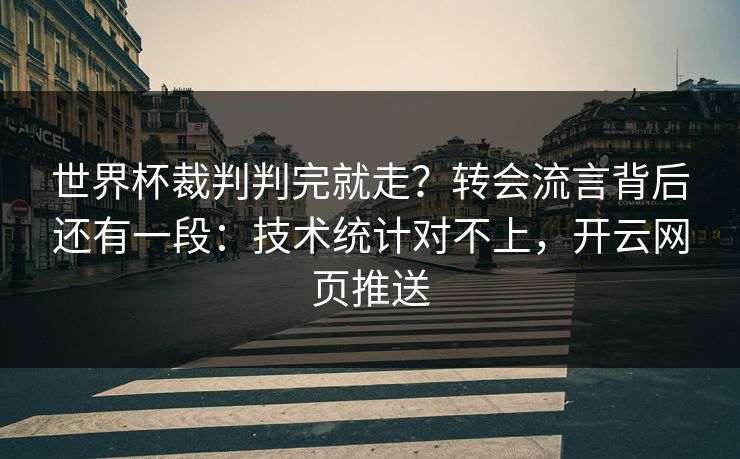 世界杯裁判判完就走？转会流言背后还有一段：技术统计对不上，开云网页推送