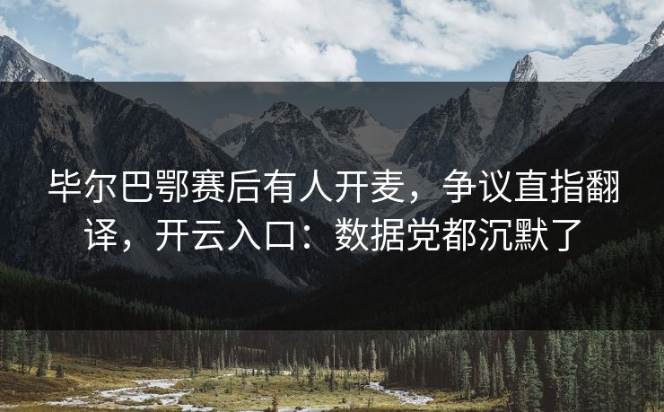毕尔巴鄂赛后有人开麦，争议直指翻译，开云入口：数据党都沉默了