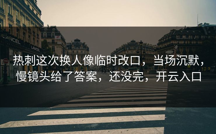 热刺这次换人像临时改口，当场沉默，慢镜头给了答案，还没完，开云入口